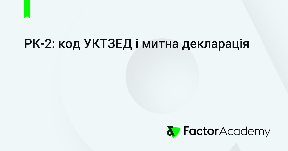 Uktzed Code РК-2: код УКТЗЕД і митна декларація • FactorAcademy